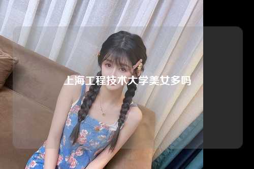 上海工程技术大学美女多吗