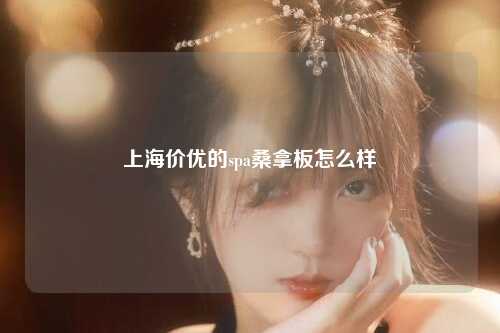 上海价优的spa桑拿板怎么样