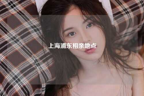上海浦东相亲地点