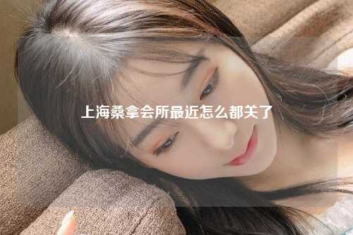 上海桑拿会所最近怎么都关了