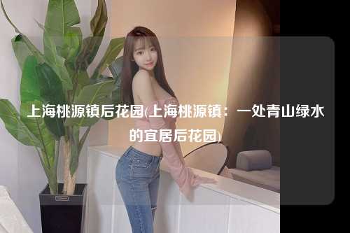 上海桃源镇后花园(上海桃源镇：一处青山绿水的宜居后花园)