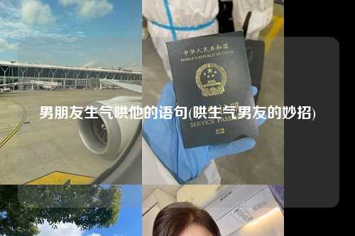 男朋友生气哄他的语句(哄生气男友的妙招)