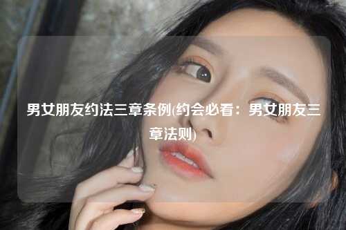男女朋友约法三章条例(约会必看：男女朋友三章法则)