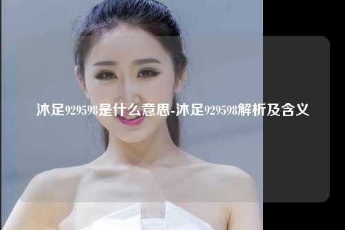 沐足929598是什么意思-沐足929598解析及含义