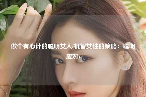 做个有心计的聪明女人(机智女性的策略：聪明应对)