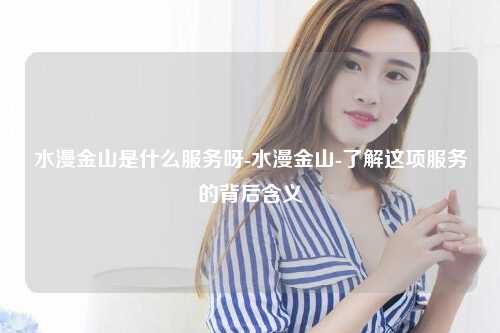 水漫金山是什么服务呀-水漫金山-了解这项服务的背后含义