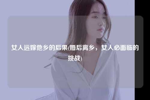 女人远嫁他乡的后果(婚后离乡，女人必面临的挑战)
