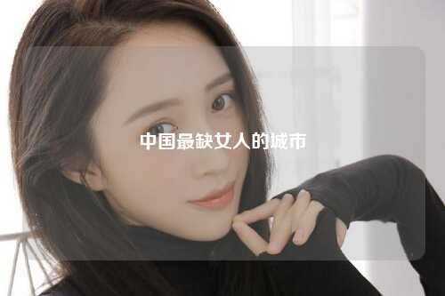 中国最缺女人的城市