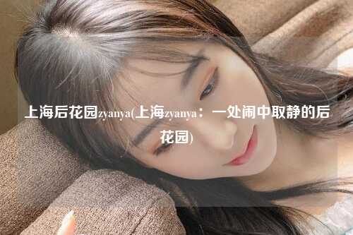 上海后花园zyanya(上海zyanya：一处闹中取静的后花园)