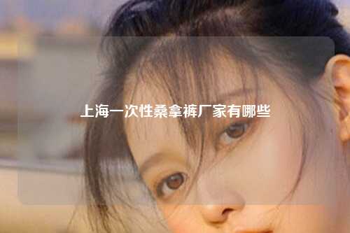 上海一次性桑拿裤厂家有哪些