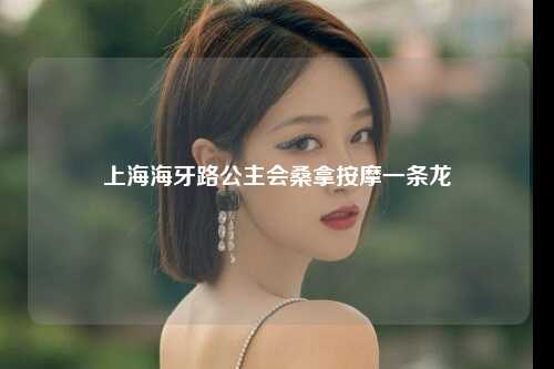 上海海牙路公主会桑拿按摩一条龙