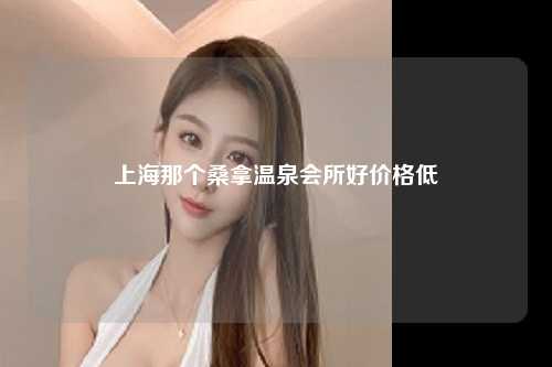 上海那个桑拿温泉会所好价格低
