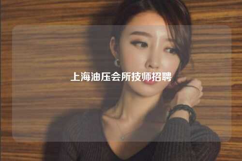 上海油压会所技师招聘