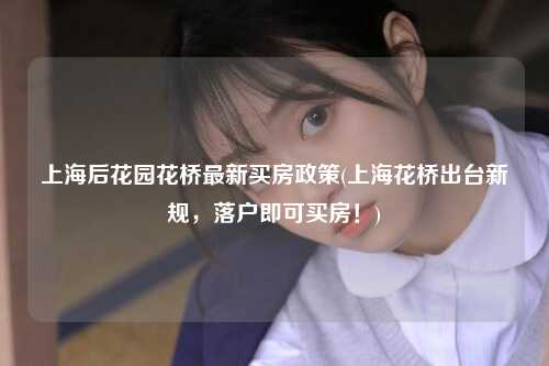 上海后花园花桥最新买房政策(上海花桥出台新规,落户即可买房!)