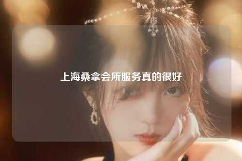 上海桑拿会所服务真的很好