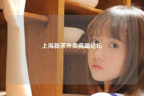 上海新茶外卖高端论坛
