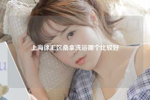 上海徐汇区桑拿洗浴哪个比较好