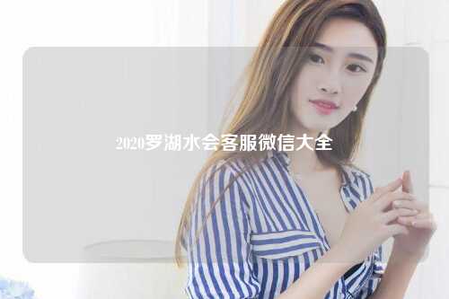 2020罗湖水会客服微信大全