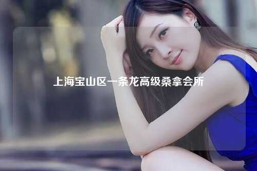 上海宝山区一条龙高级桑拿会所