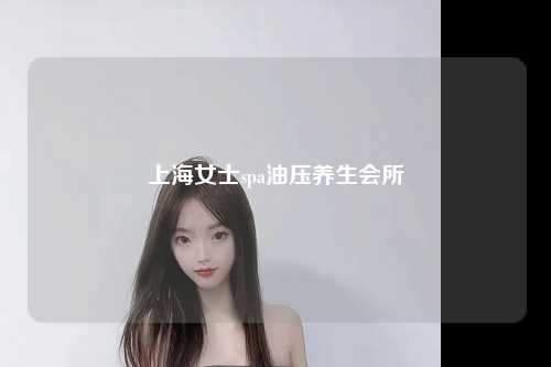 上海女士spa油压养生会所